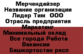 Мерчендайзер › Название организации ­ Лидер Тим, ООО › Отрасль предприятия ­ Маркетинг › Минимальный оклад ­ 1 - Все города Работа » Вакансии   . Башкортостан респ.,Баймакский р-н